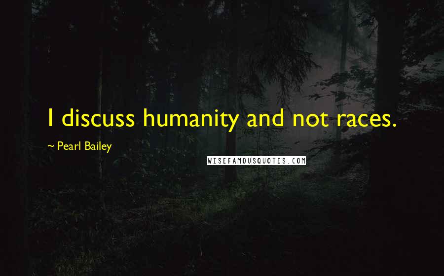 Pearl Bailey Quotes: I discuss humanity and not races.
