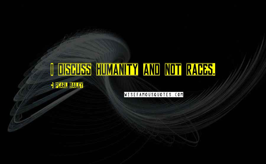 Pearl Bailey Quotes: I discuss humanity and not races.