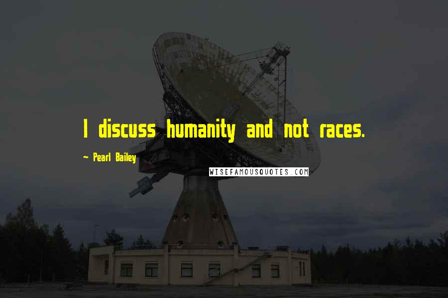 Pearl Bailey Quotes: I discuss humanity and not races.
