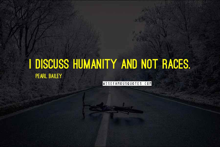 Pearl Bailey Quotes: I discuss humanity and not races.