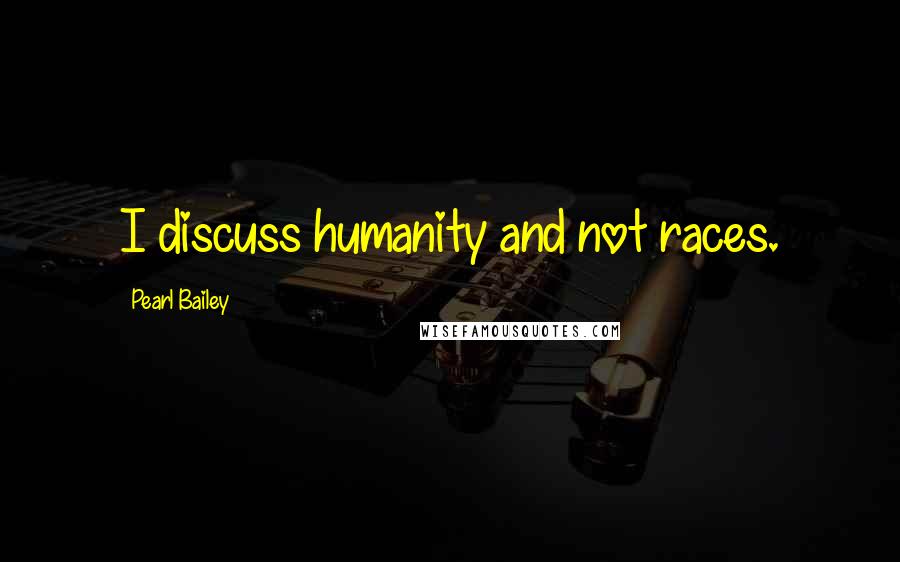Pearl Bailey Quotes: I discuss humanity and not races.