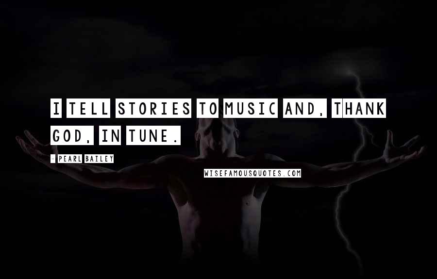 Pearl Bailey Quotes: I tell stories to music and, thank God, in tune.