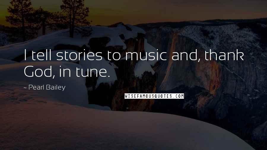 Pearl Bailey Quotes: I tell stories to music and, thank God, in tune.