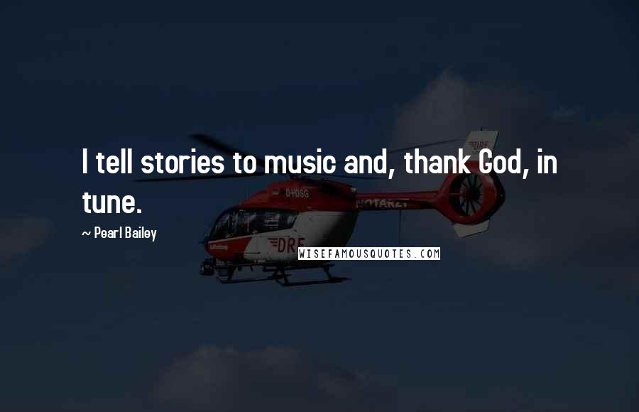 Pearl Bailey Quotes: I tell stories to music and, thank God, in tune.