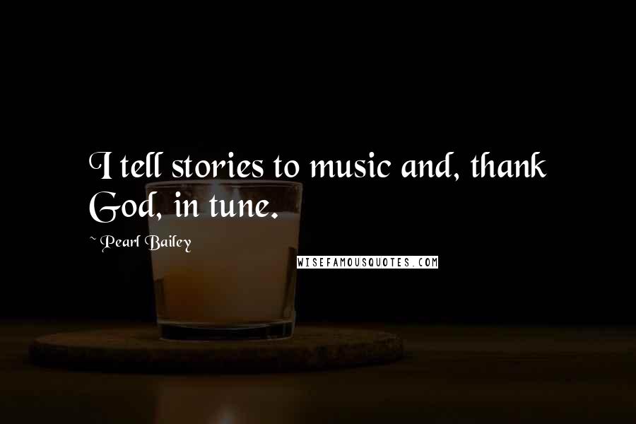 Pearl Bailey Quotes: I tell stories to music and, thank God, in tune.