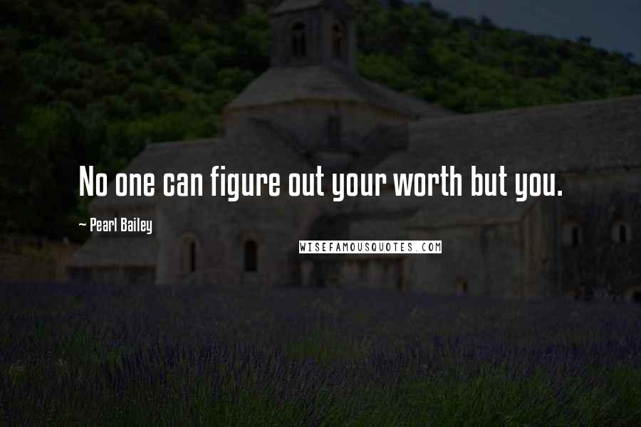 Pearl Bailey Quotes: No one can figure out your worth but you.