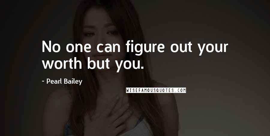 Pearl Bailey Quotes: No one can figure out your worth but you.