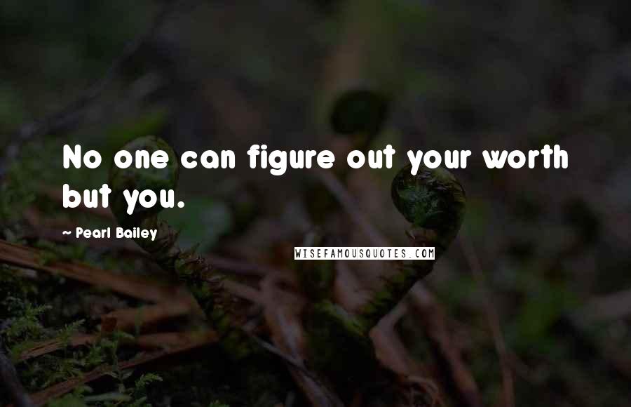 Pearl Bailey Quotes: No one can figure out your worth but you.