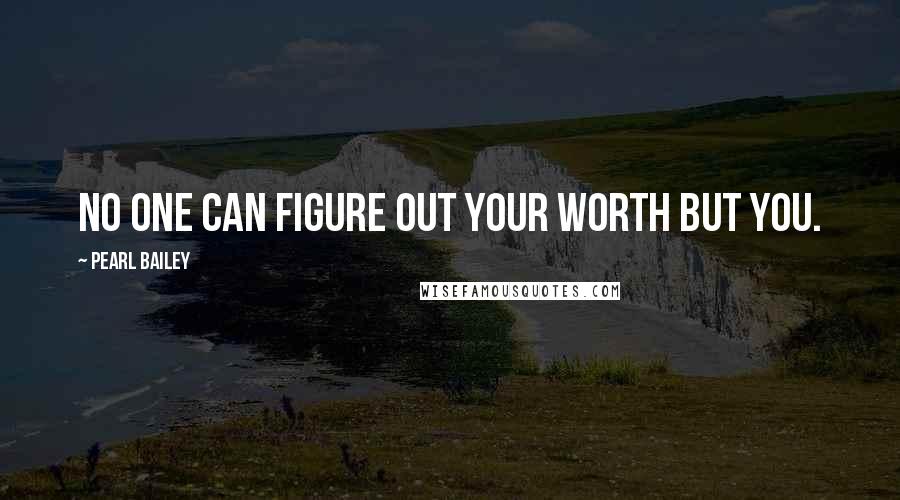 Pearl Bailey Quotes: No one can figure out your worth but you.