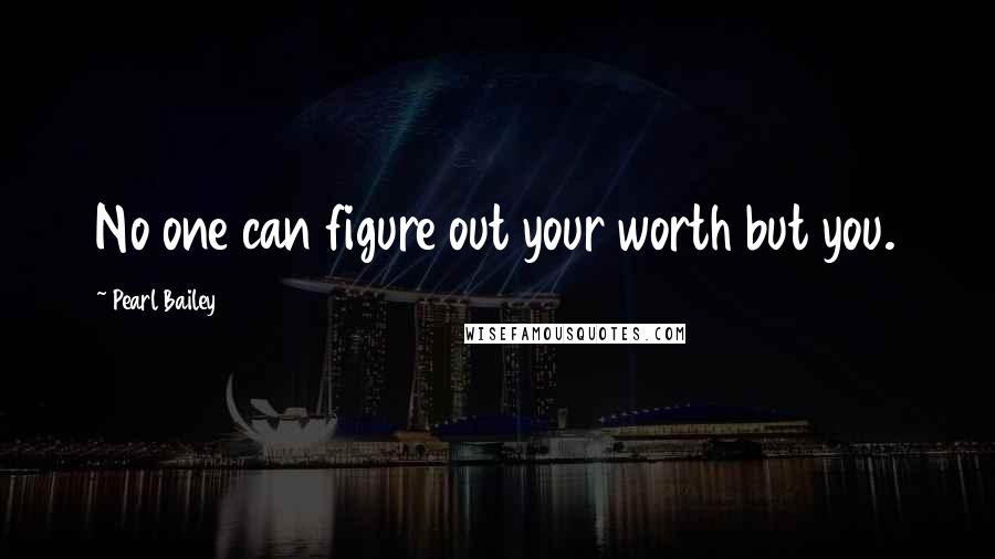 Pearl Bailey Quotes: No one can figure out your worth but you.