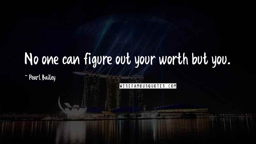 Pearl Bailey Quotes: No one can figure out your worth but you.