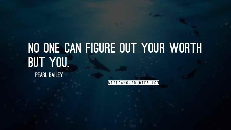 Pearl Bailey Quotes: No one can figure out your worth but you.