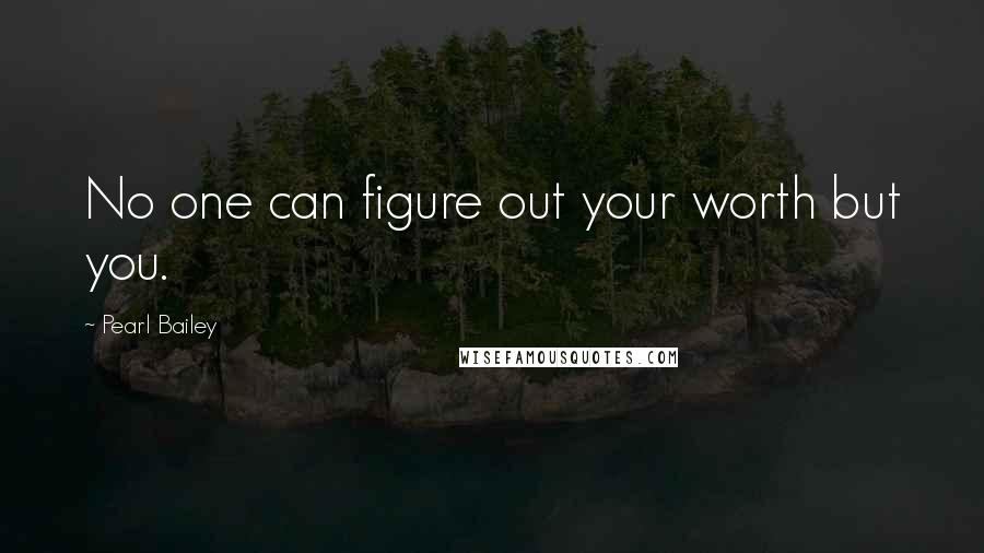 Pearl Bailey Quotes: No one can figure out your worth but you.