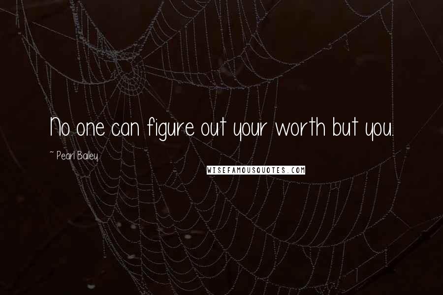 Pearl Bailey Quotes: No one can figure out your worth but you.