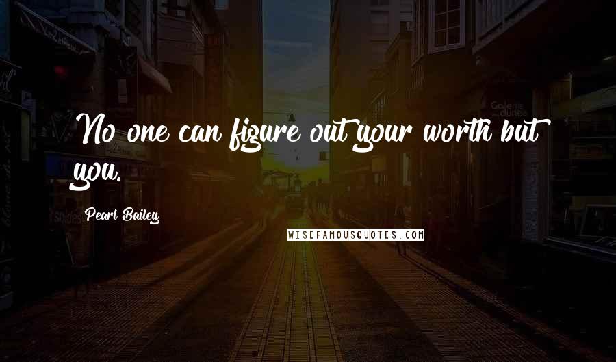 Pearl Bailey Quotes: No one can figure out your worth but you.