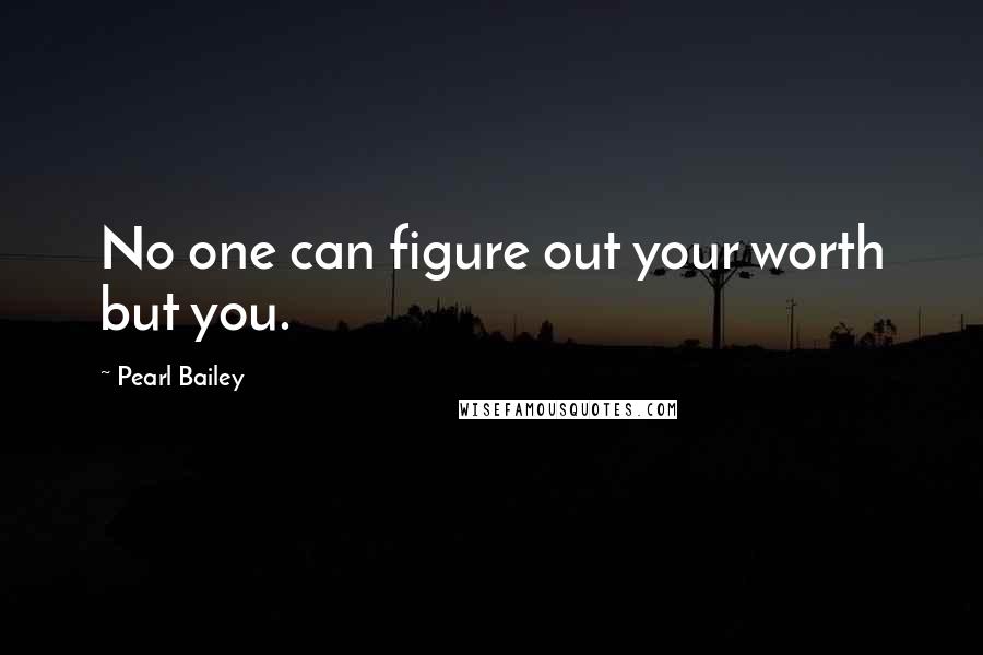 Pearl Bailey Quotes: No one can figure out your worth but you.