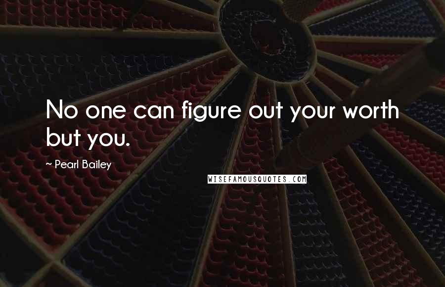 Pearl Bailey Quotes: No one can figure out your worth but you.