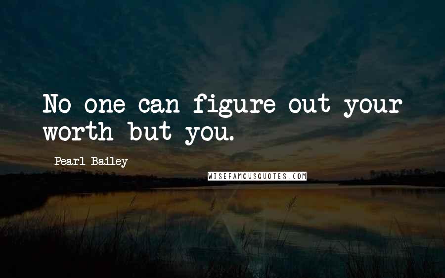 Pearl Bailey Quotes: No one can figure out your worth but you.