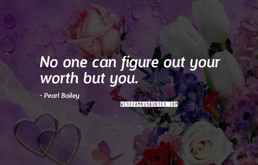 Pearl Bailey Quotes: No one can figure out your worth but you.