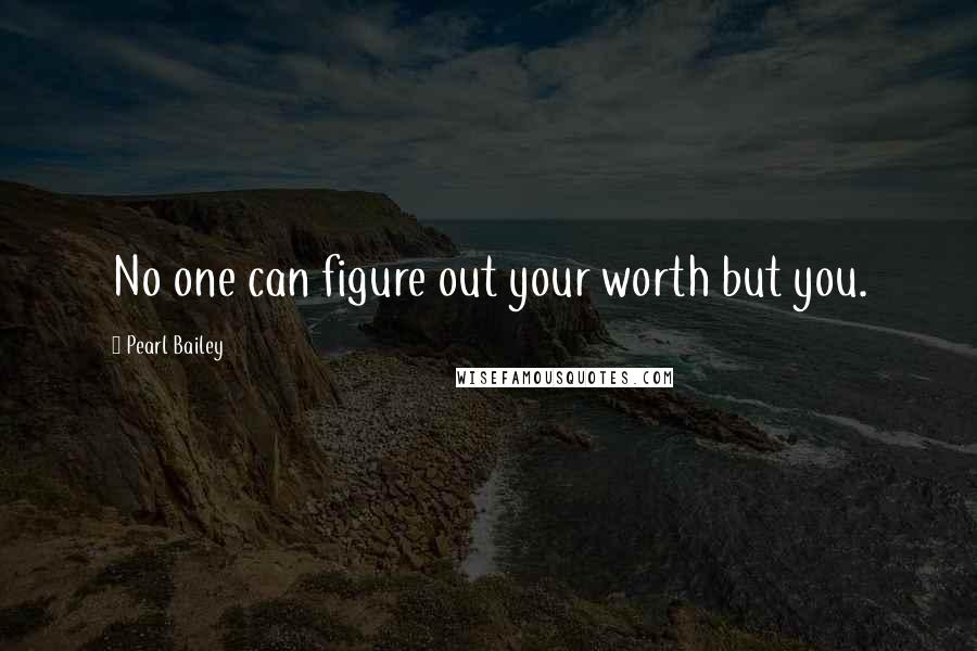 Pearl Bailey Quotes: No one can figure out your worth but you.