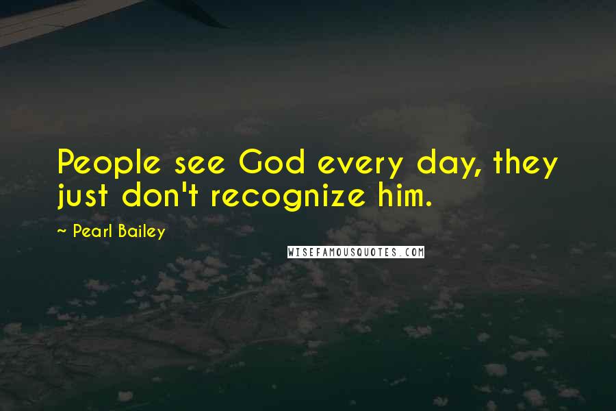 Pearl Bailey Quotes: People see God every day, they just don't recognize him.