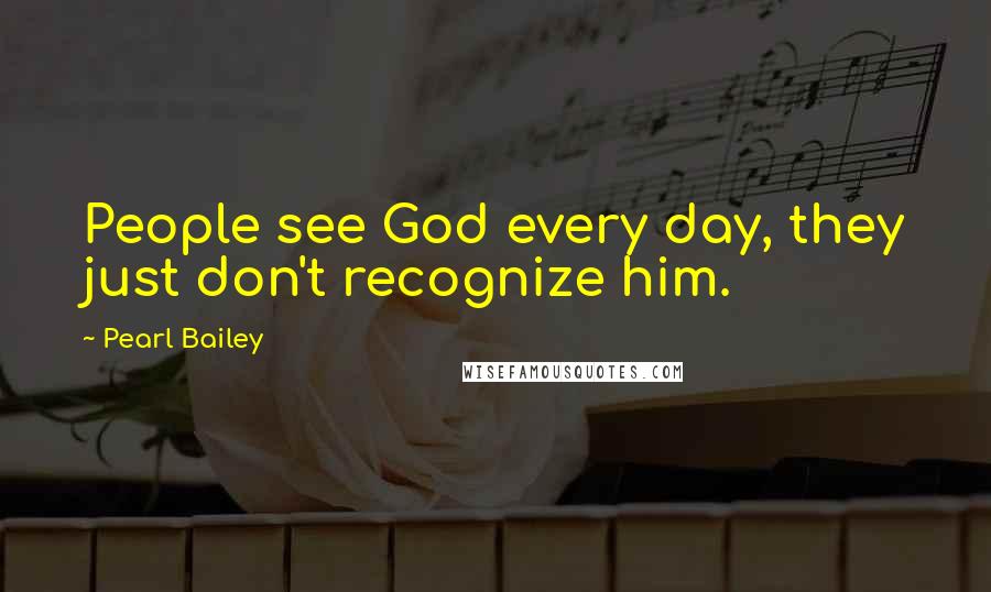 Pearl Bailey Quotes: People see God every day, they just don't recognize him.