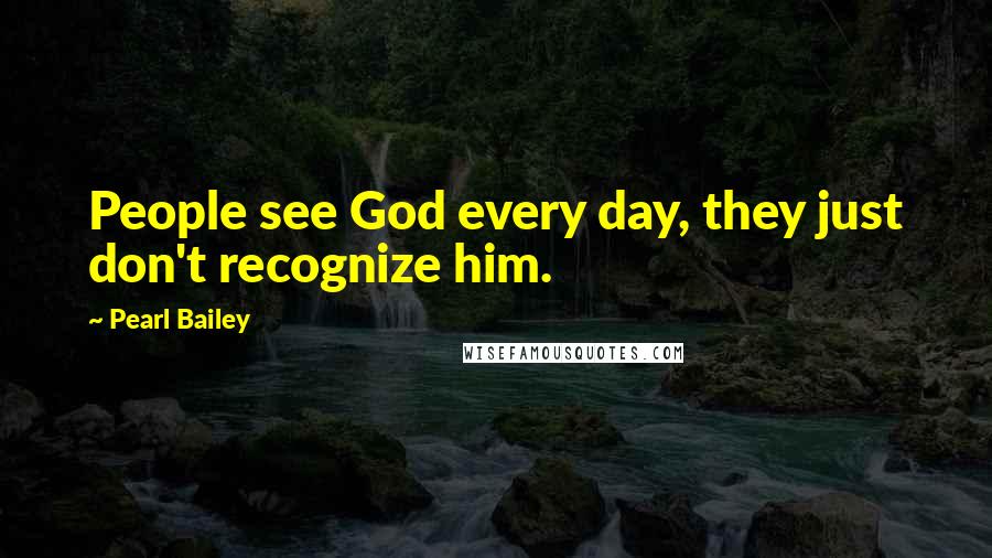 Pearl Bailey Quotes: People see God every day, they just don't recognize him.