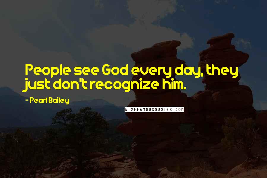 Pearl Bailey Quotes: People see God every day, they just don't recognize him.