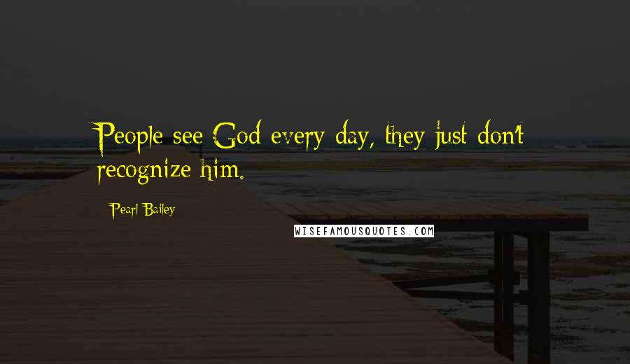 Pearl Bailey Quotes: People see God every day, they just don't recognize him.