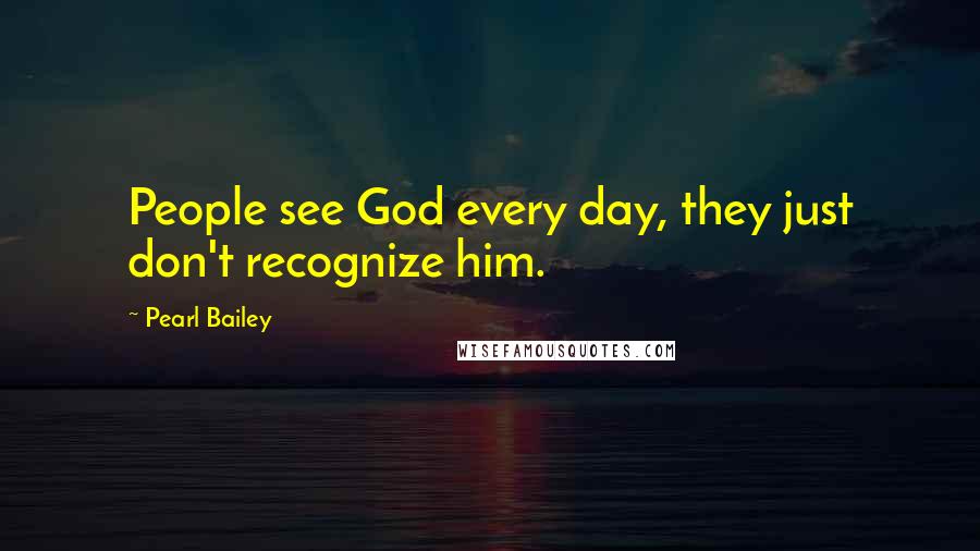 Pearl Bailey Quotes: People see God every day, they just don't recognize him.