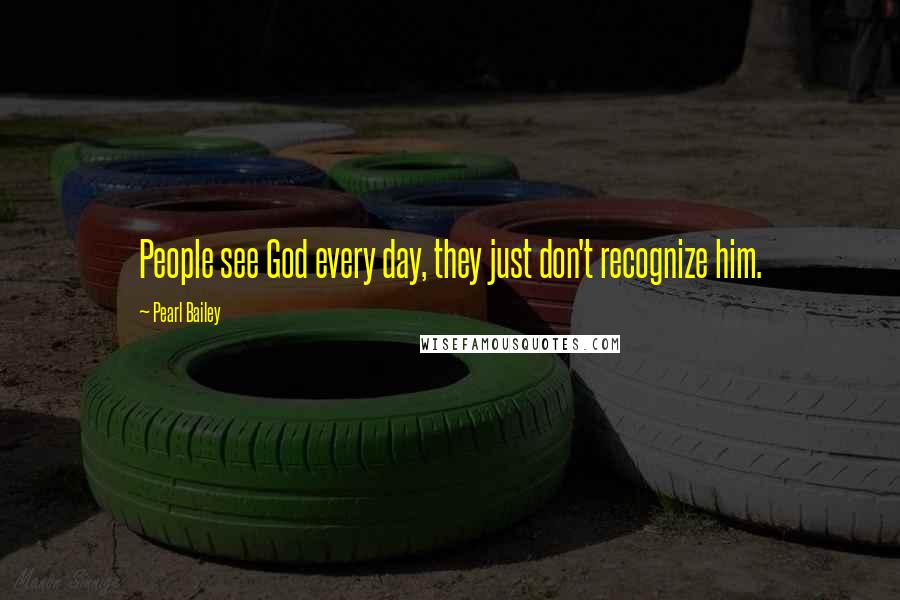 Pearl Bailey Quotes: People see God every day, they just don't recognize him.