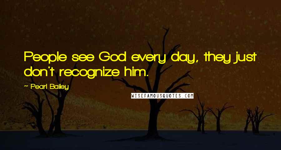 Pearl Bailey Quotes: People see God every day, they just don't recognize him.