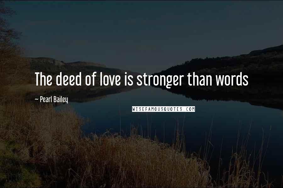 Pearl Bailey Quotes: The deed of love is stronger than words