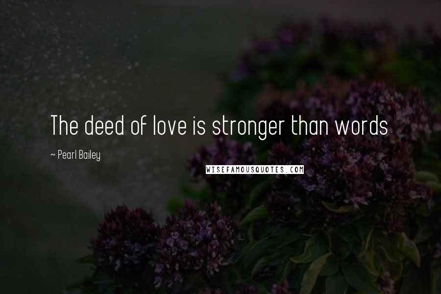 Pearl Bailey Quotes: The deed of love is stronger than words