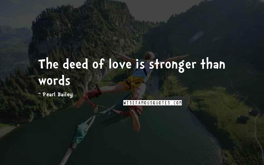 Pearl Bailey Quotes: The deed of love is stronger than words