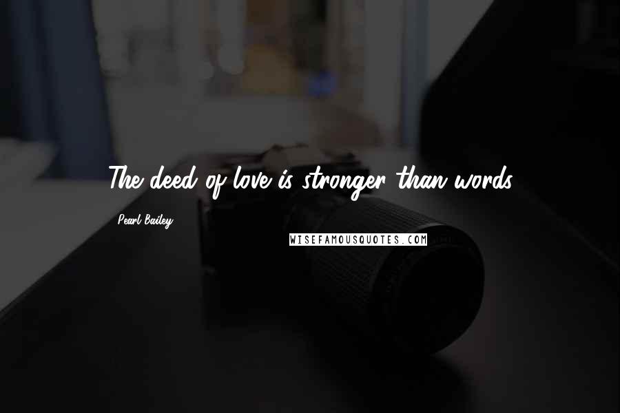 Pearl Bailey Quotes: The deed of love is stronger than words