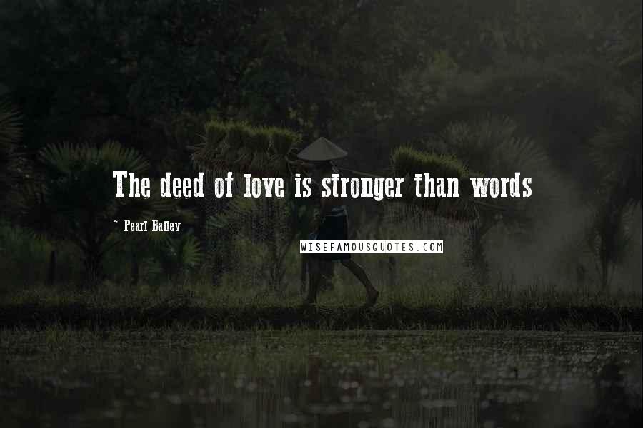 Pearl Bailey Quotes: The deed of love is stronger than words