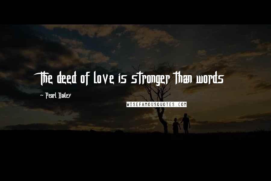 Pearl Bailey Quotes: The deed of love is stronger than words