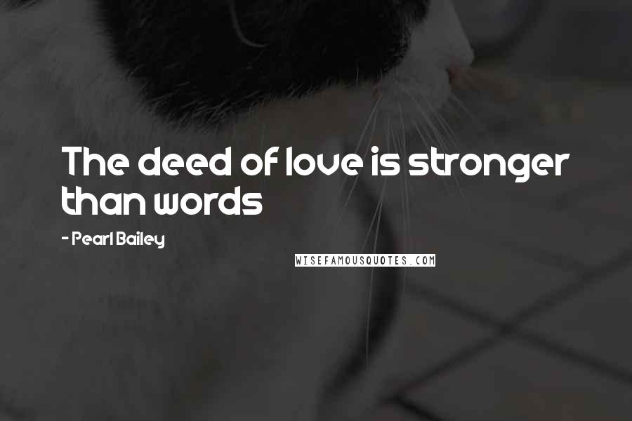 Pearl Bailey Quotes: The deed of love is stronger than words