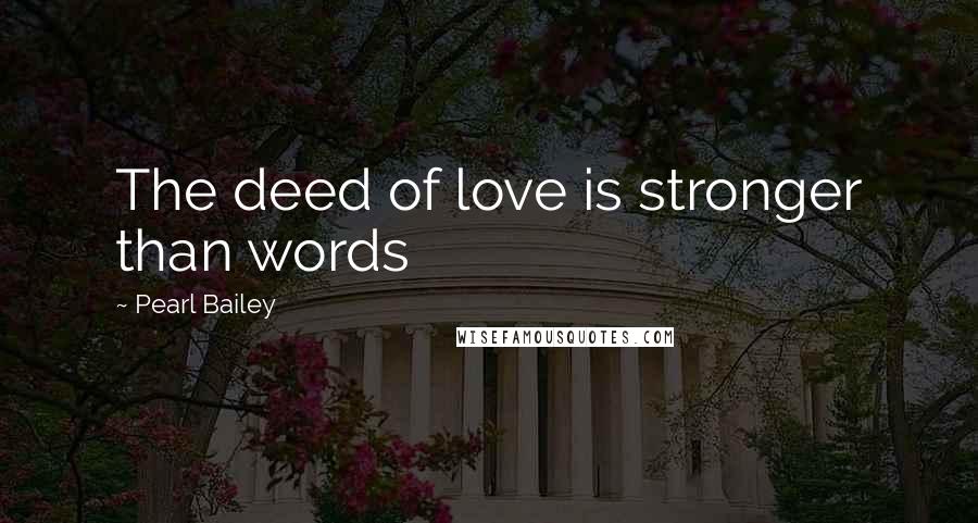 Pearl Bailey Quotes: The deed of love is stronger than words