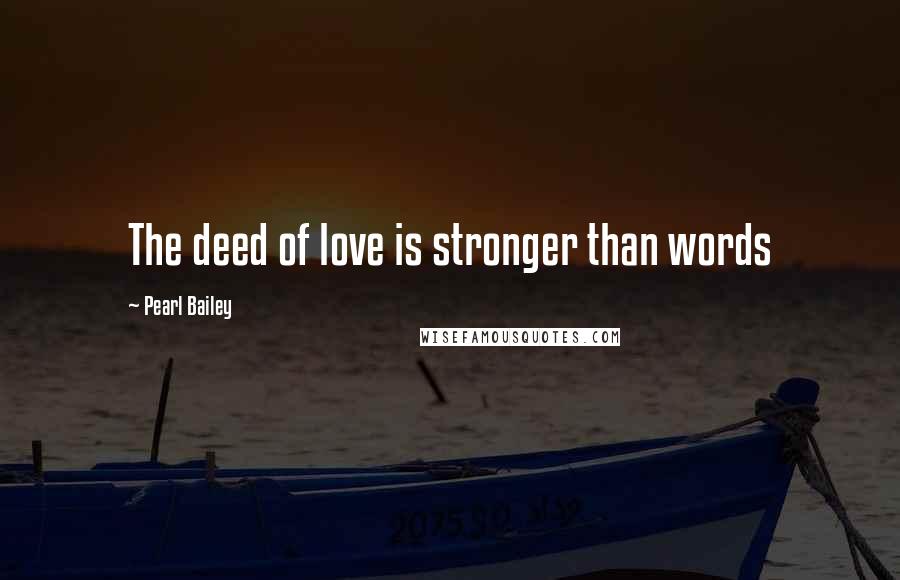 Pearl Bailey Quotes: The deed of love is stronger than words