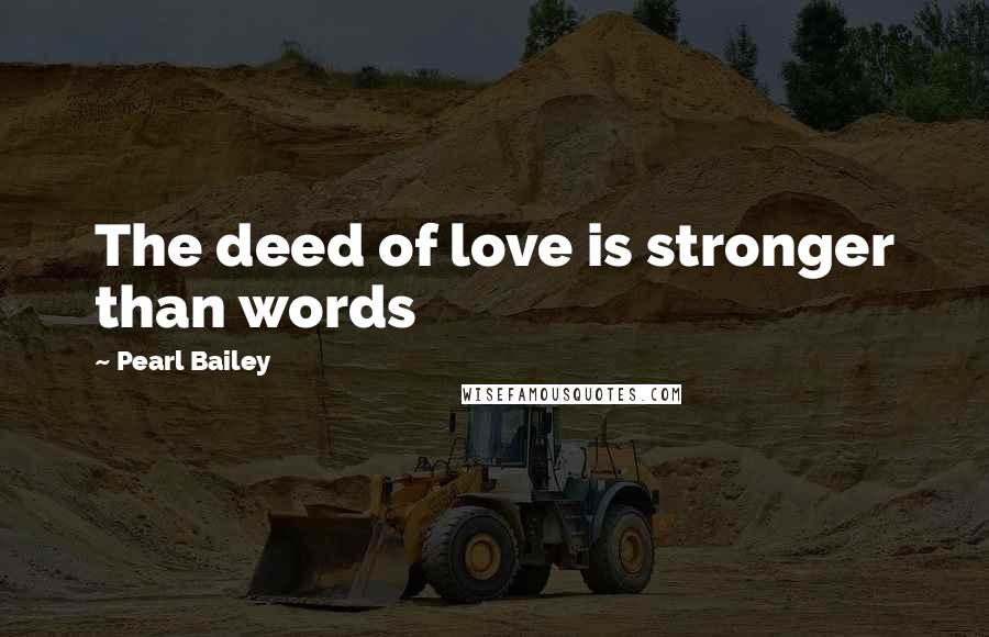 Pearl Bailey Quotes: The deed of love is stronger than words