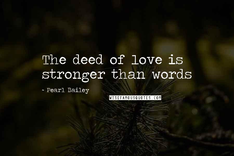 Pearl Bailey Quotes: The deed of love is stronger than words