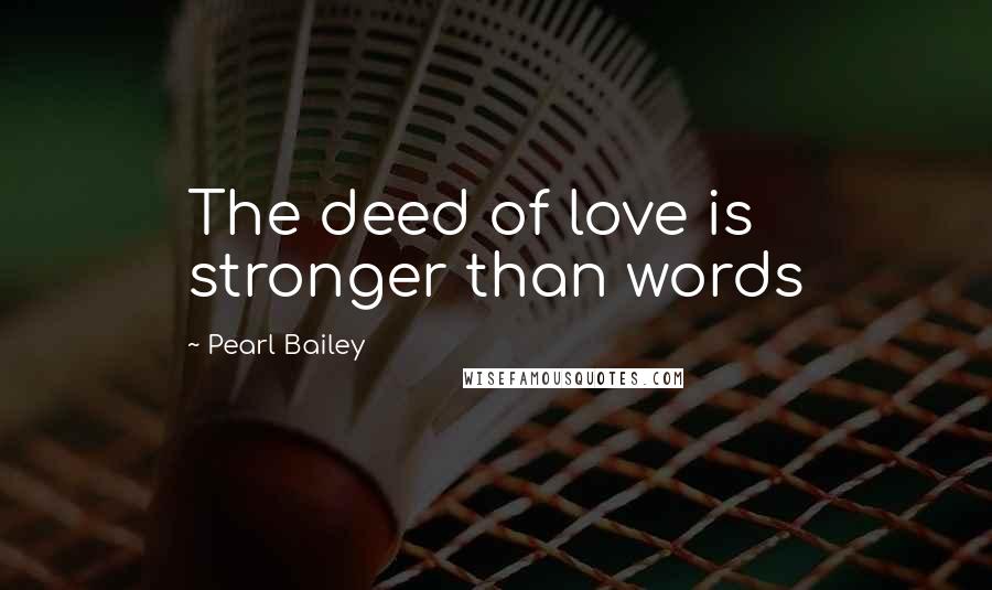 Pearl Bailey Quotes: The deed of love is stronger than words