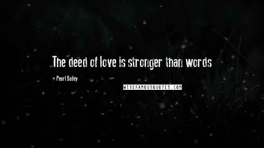 Pearl Bailey Quotes: The deed of love is stronger than words