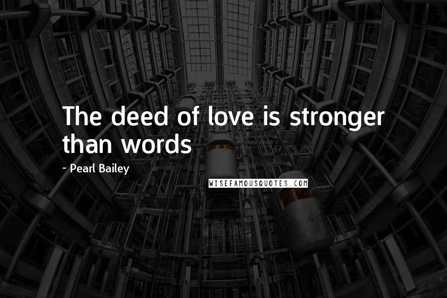 Pearl Bailey Quotes: The deed of love is stronger than words