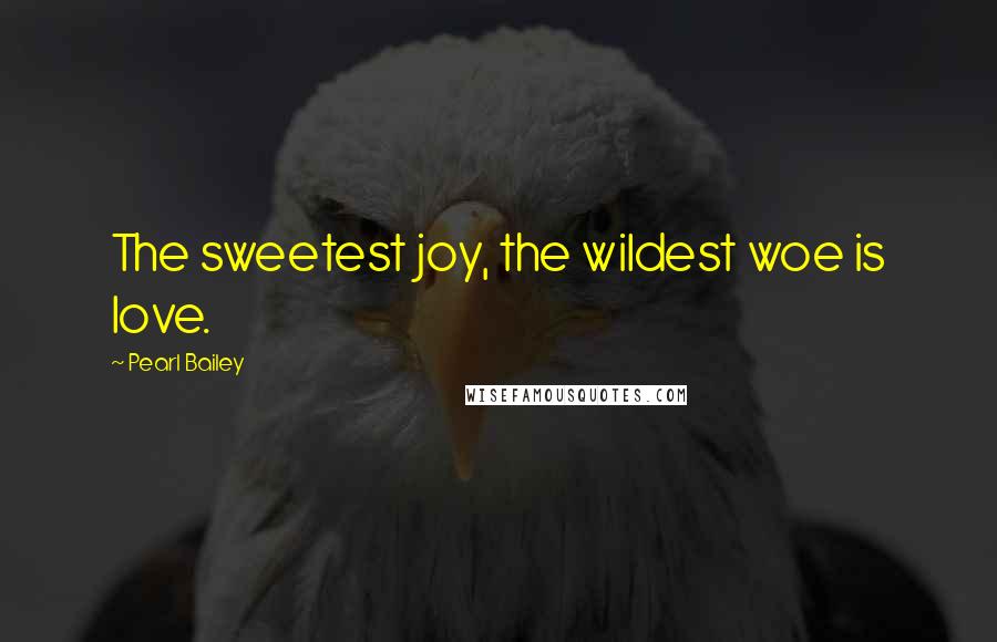 Pearl Bailey Quotes: The sweetest joy, the wildest woe is love.