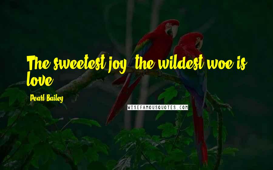 Pearl Bailey Quotes: The sweetest joy, the wildest woe is love.