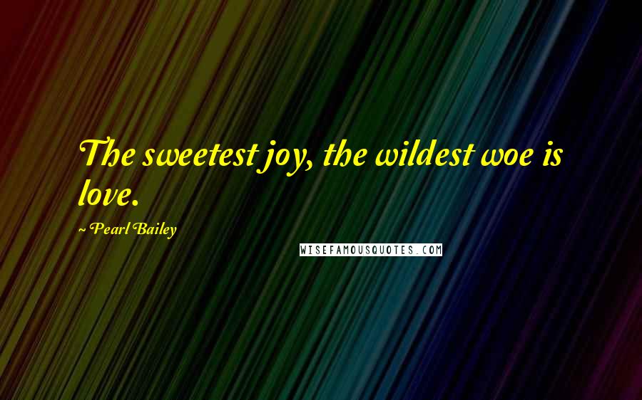 Pearl Bailey Quotes: The sweetest joy, the wildest woe is love.