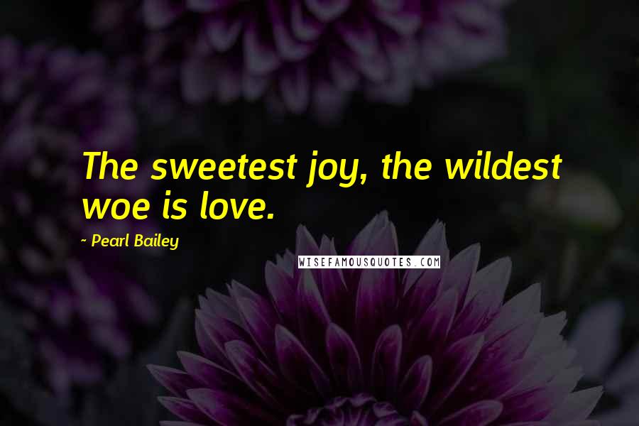 Pearl Bailey Quotes: The sweetest joy, the wildest woe is love.